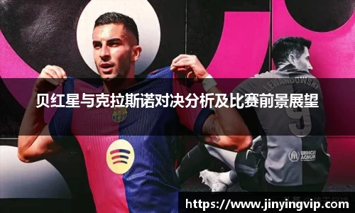 贝红星与克拉斯诺对决分析及比赛前景展望