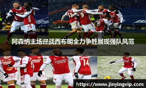 阿森纳主场迎战西布朗全力争胜展现强队风范