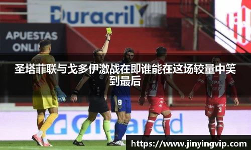 圣塔菲联与戈多伊激战在即谁能在这场较量中笑到最后