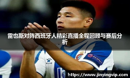 雷也斯对阵西班牙人精彩直播全程回顾与赛后分析